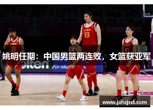 姚明任期：中国男篮两连败，女篮获亚军