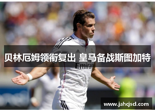 贝林厄姆领衔复出 皇马备战斯图加特