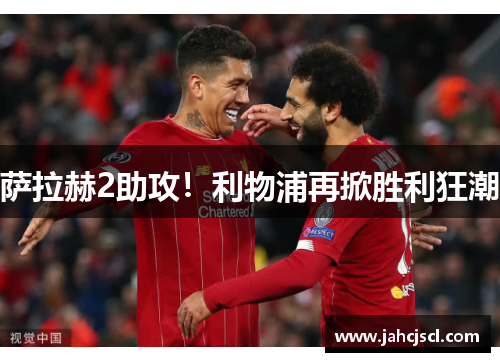 萨拉赫2助攻！利物浦再掀胜利狂潮