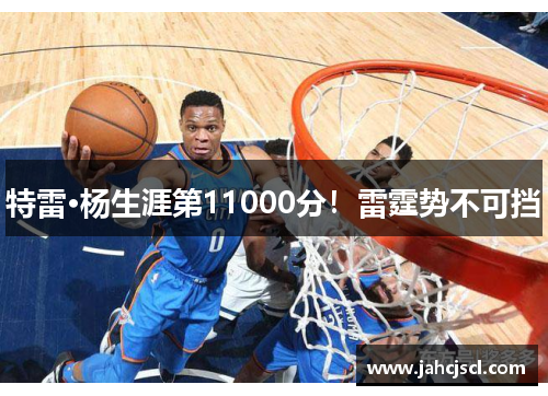 特雷·杨生涯第11000分！雷霆势不可挡