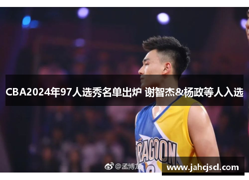 CBA2024年97人选秀名单出炉 谢智杰&杨政等人入选