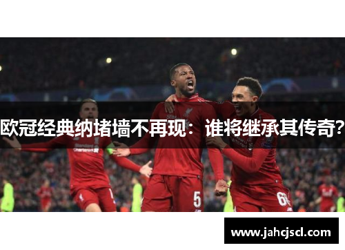 欧冠经典纳堵墙不再现：谁将继承其传奇？